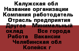 Калужская обл › Название организации ­ Компания-работодатель › Отрасль предприятия ­ Другое › Минимальный оклад ­ 1 - Все города Работа » Вакансии   . Челябинская обл.,Копейск г.